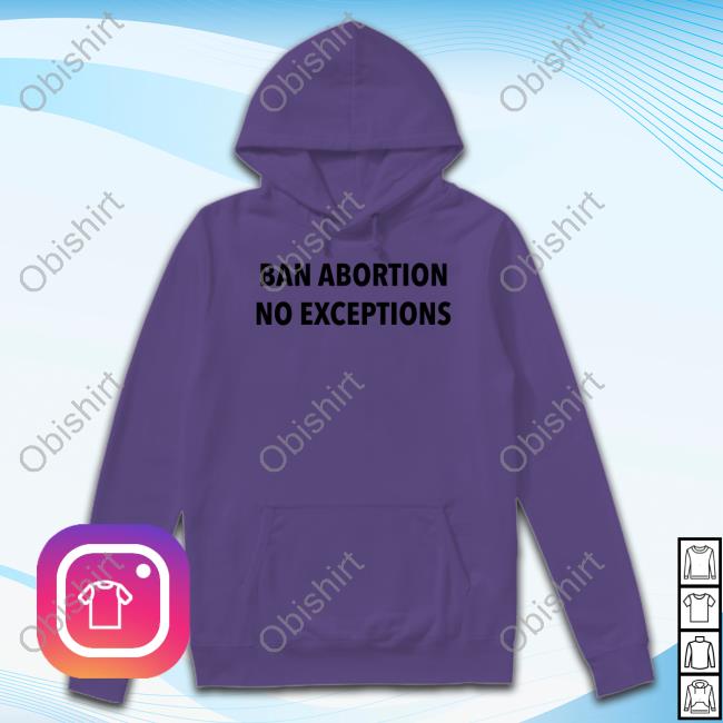 Ban Abortion No Exceptions I'm Pro Choice Tee Shirt