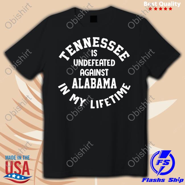 Tennessee Is Undefeated Against Alabama In My Lifetime Tee Shirt