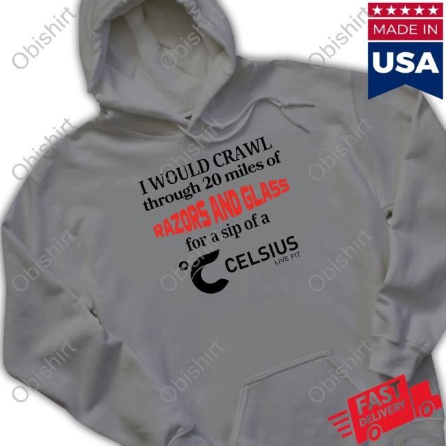 Unethicalthreads I Would Crawl Through 20 Miles Of Razors & Glass For A Sip Of A Celsius Live Fit Tee