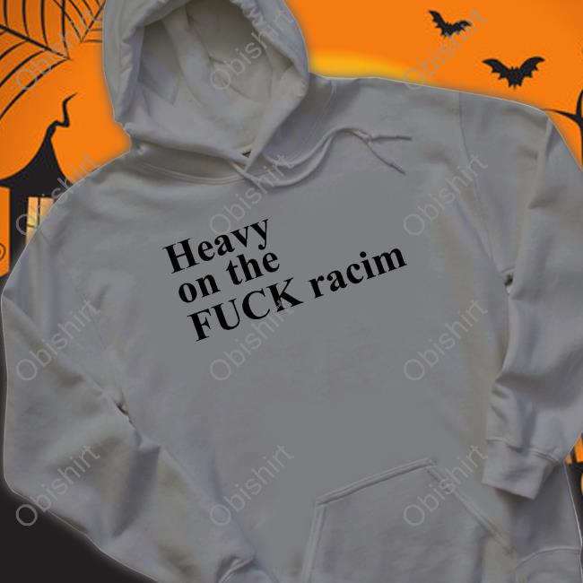 Heavy On The Fuck Racism T Shirt