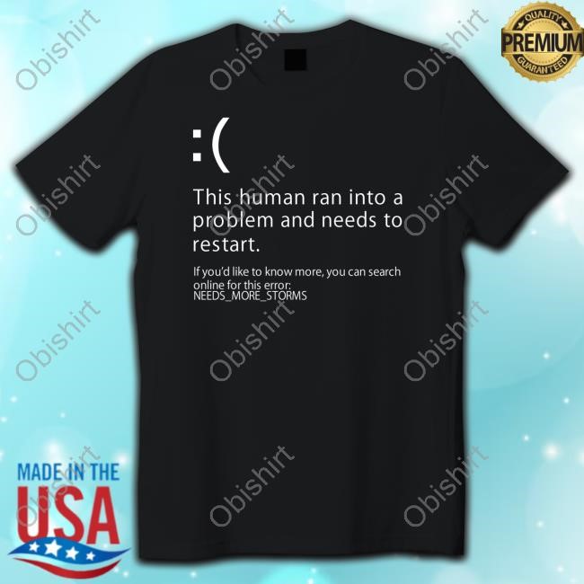 This Human Ran Into A Problem And Needs To Restart If You'd Like To Know More Tee