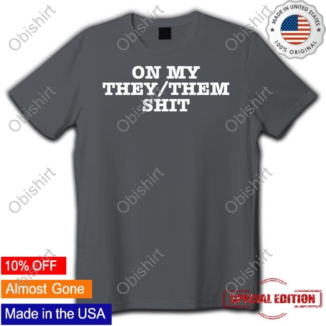 On My They Them Shit Shirts Melimayystudios