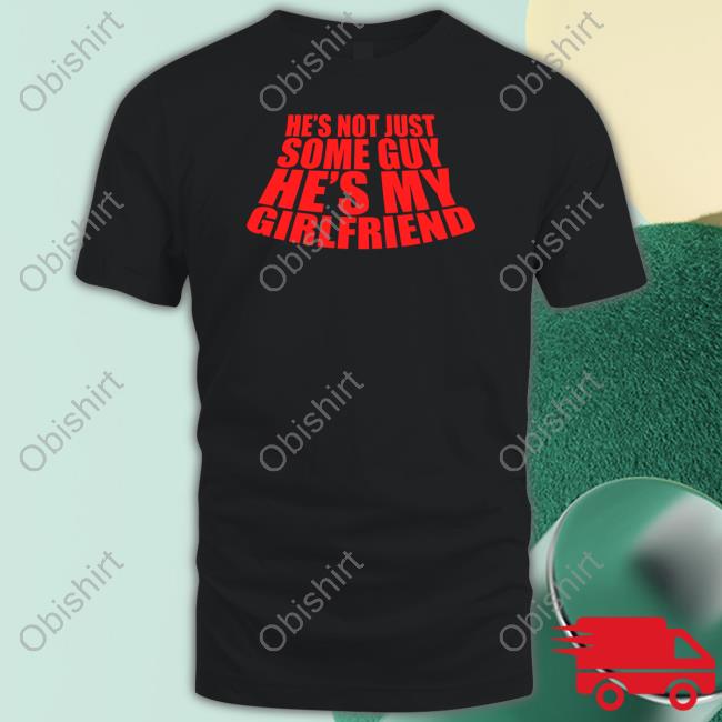 He's Not Just Some Guy He's My Girlfriend T Shirt