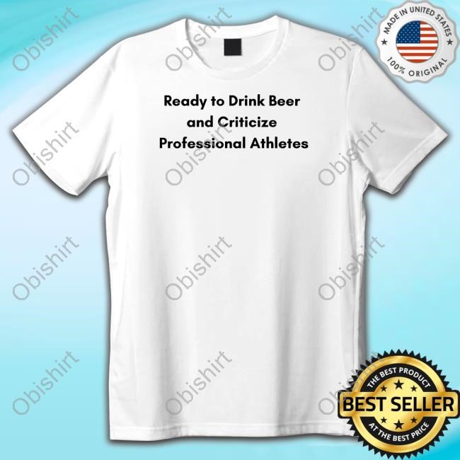 Official Ready To Drink Beer And Criticize Professional Athletes Shirt