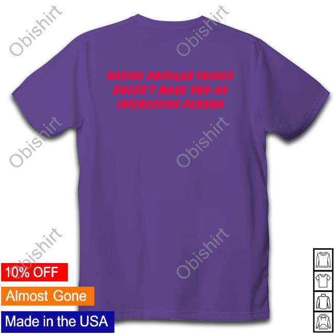 Hating Popular Things Doesn't Make You An Interesting Person T-Shirt
