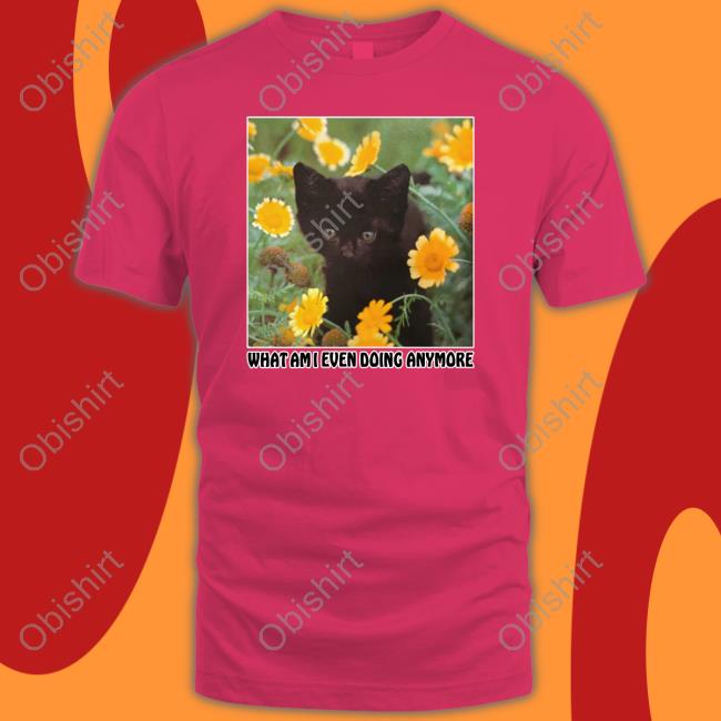 Shirts That Go Hard What Am I Even Doing Anymore T-Shirt