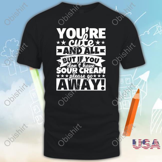 You're Cute And All But If You Don't Have Cream Please Go Away T-Shirt