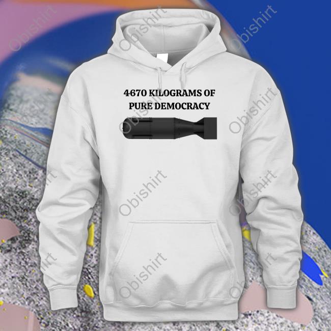 4670 Kilograms Of Pure Democracy Hoodie