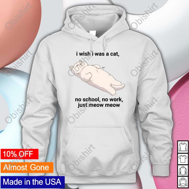 Wholesomememes I Wish I Was A Cat No School No Work Just Meow Meow Hoodie