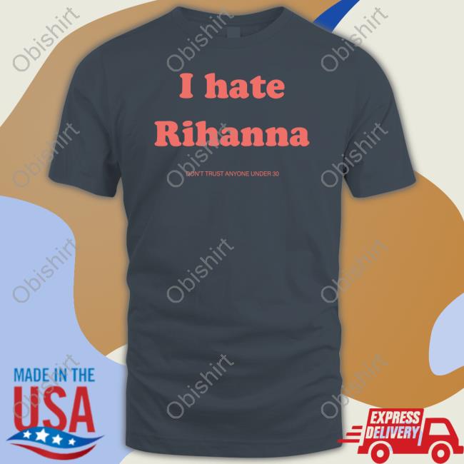 Lax Ave I Hate Rihanna Don't Trust Anyone Under 30 T-Shirt, Hoodie, Tank Top, Sweater And Long Sleeve T-Shirt