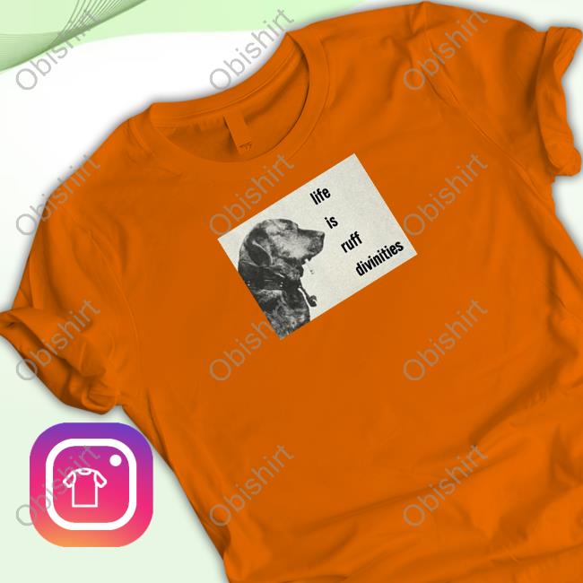 Life Is Ruff Divinities T Shirt