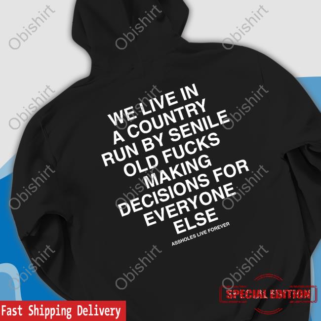We Live In A Country Run By Senile Old Fucks Making Decisions For Everyone Else Shirts