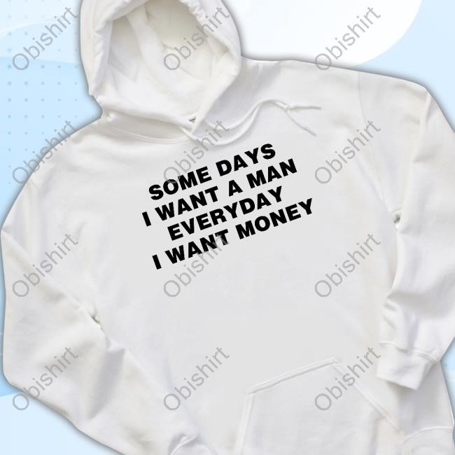 Some Days I Want A Man Everyday I Want Money Hoodie