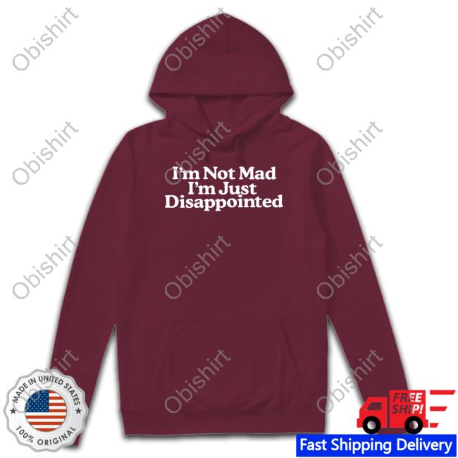 I'm Not Mad I'm Just Disappointed Shirt