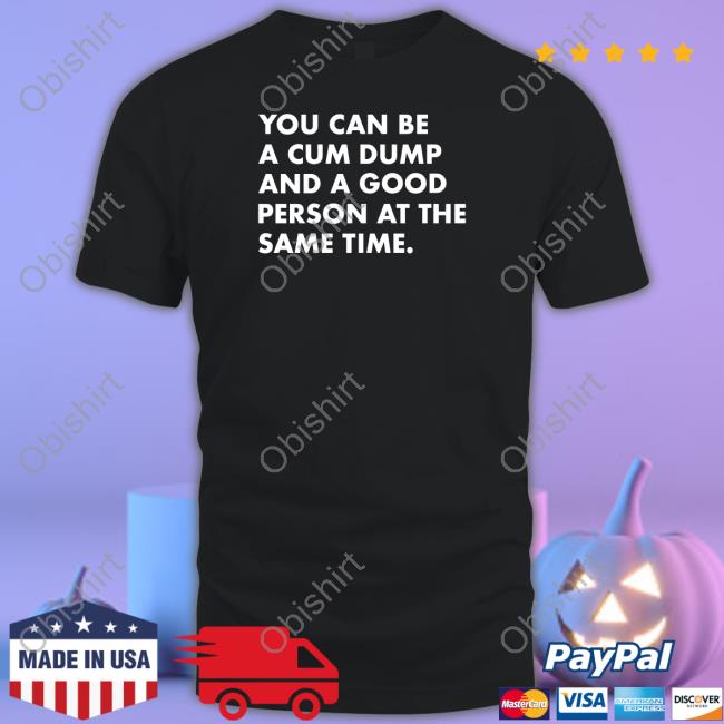 You Can Be A Cum Dump And A Good Person At The Same Long Sleeve T Shirt Andymacster