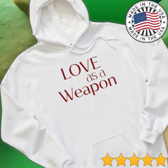 Love As A Weapon shirt, hoodie, tank top, sweater and long sleeve t-shirt
