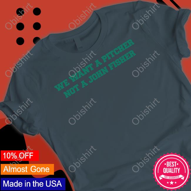 We Want A Pitcher Not A John Fisher Sell Shirt, T Shirt, Hoodie, Sweater, Long Sleeve T-Shirt And Tank Top R/Oaklandathletics