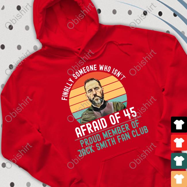 Finally Someone Who Isn't Afraid Of 45 Proud Member Of Jack Smith Fan Club Hoodie Sweatshirt