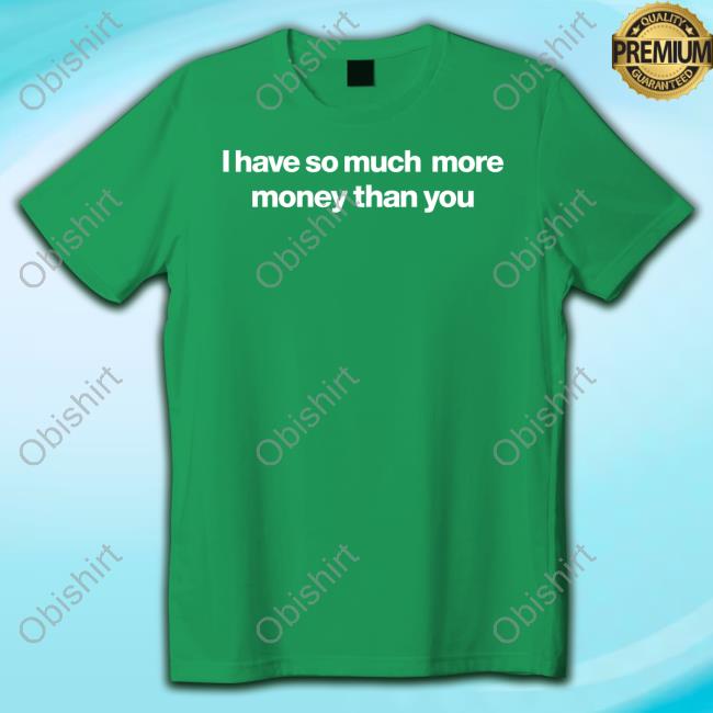 Foundmyhoodie Merch I Have So Much More Money Than You shirt