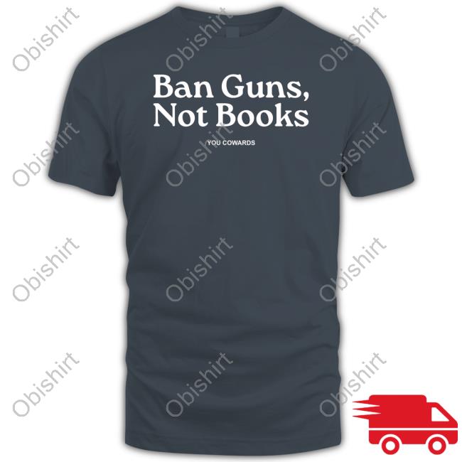 Ban Guns, Not Books You Cowards New Shirt