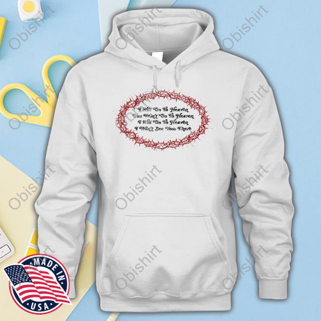 Thiccosia I Will Go To Heaven You Won't Go To Heaven I Will Go To Heaven I Won't See You There Hoodie Sweatshirt I Will Go To Heaven You Won't Go To Heaven I Will Go To Heaven I Won't See You There Shirts
