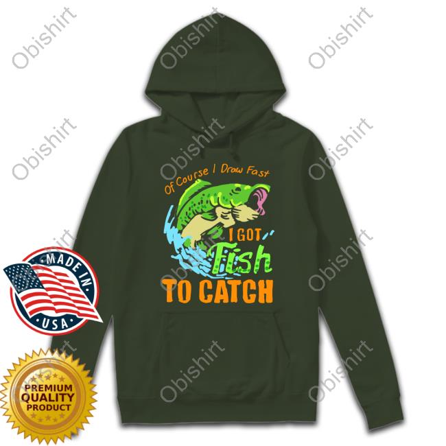 Of Course I Draw Fast I Got Fish To Catch Tee Shirt
