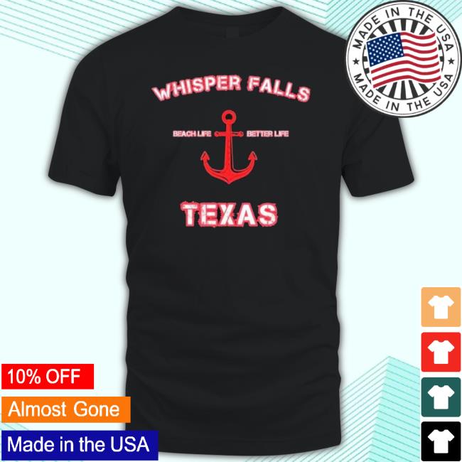 Official Whisper Falls Beach Life Better Life Texas shirt