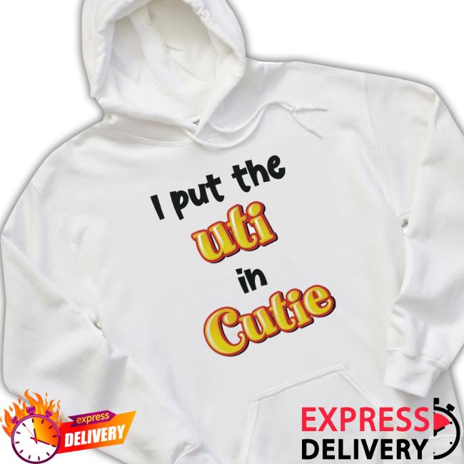 Official I Put The Uti In Cutie shirt, hoodie, tank top, sweater and long sleeve t-shirt