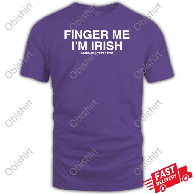 Finger Me I'm Irish Assholes Live Forever Shirt