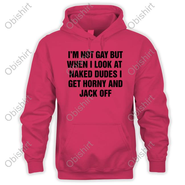 Thegoodshirts Store I'm Not Gay But When I Look At Naked Dudes I Get Horny And Jack Off T-Shirt