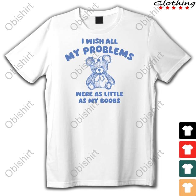I Wish All My Problems Were As Little As My Boobs T-Shirt