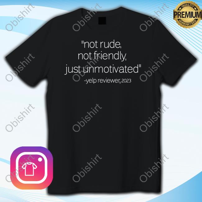 Not Rude Not Friendly Just Unmotivated Yelp Reviewer 2023 T-Shirt