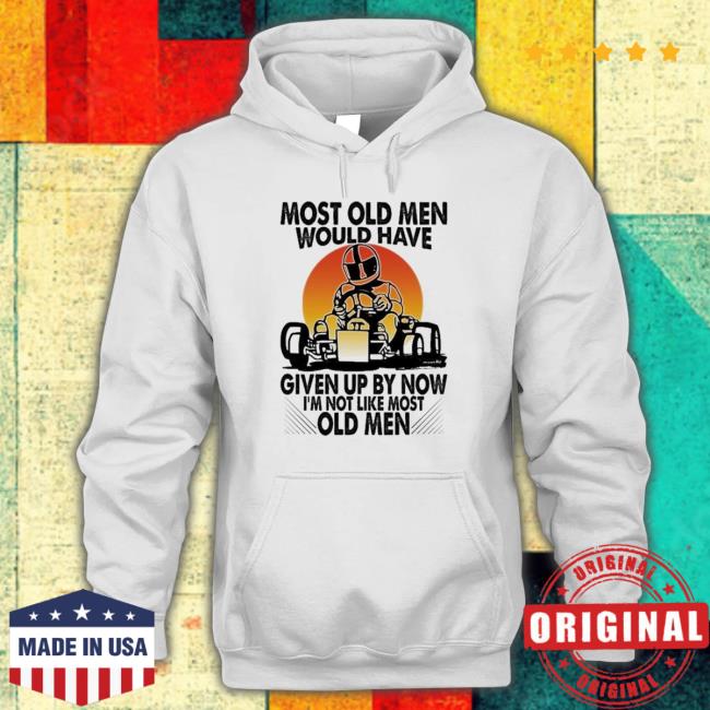 Official Most Old Men Would Have Given Up By Now I’M Not Like Most Old Men Hoodie