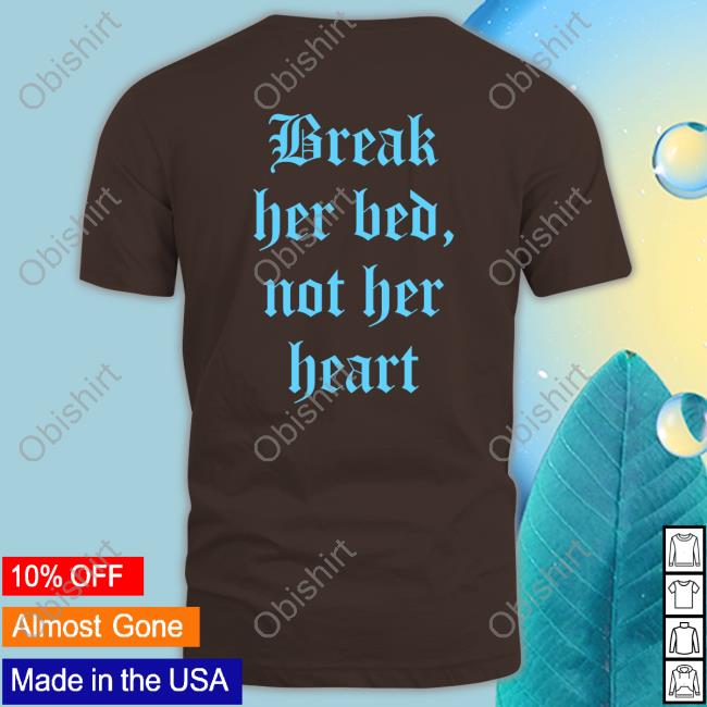 Shirts That Go Hard Break Her Bed Not Her Heart Hoodie Break Her Bed Not Her Heart T-Shirt