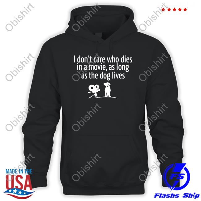 I Don’T Care Who Dies In A Movie As Long As The Dog Lives Shirt Shirts That Go Hard