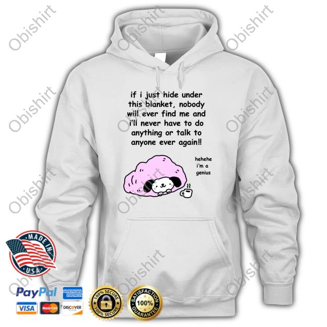 If I Just Hide Under This Blanket Nobody Will Ever Find Me And I'll Never Have To Do Anything Or Talk To Anyone Ever Again T-Shirt