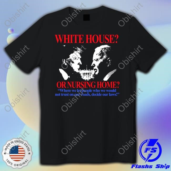 White House Or Nursing Home Where We Let People Who We Would Not Trust On Our Roads Decide Our Laws Long Sleeve
