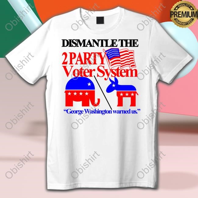 Barely Legal Clothing Dismantle The 2 Party Voter System George Washington Warned Us Shirts