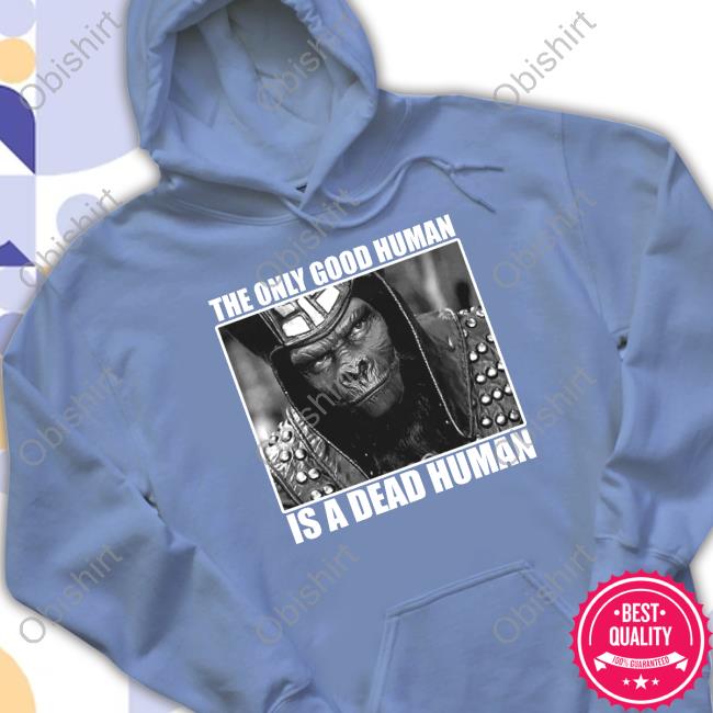 The Only Good Human Is A Dead Human T-Shirt Holy Mountain Printing The Only Good Human Is A Dead Human Shirt