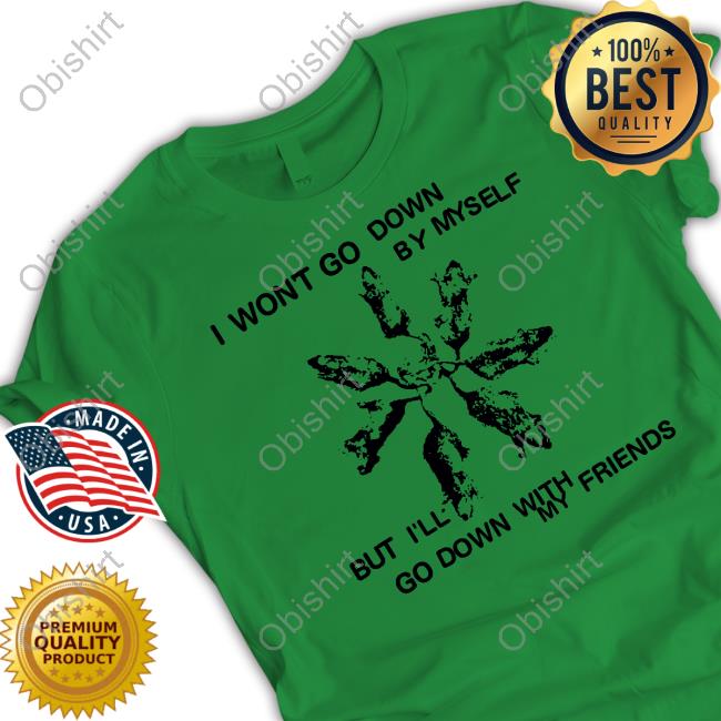 Carleyfrnkomustdie I Won't Go Down By Myself But I'll Go Down With My Friends New Shirt