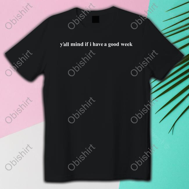 Y'all Mind If I Have A Good Week New Shirt