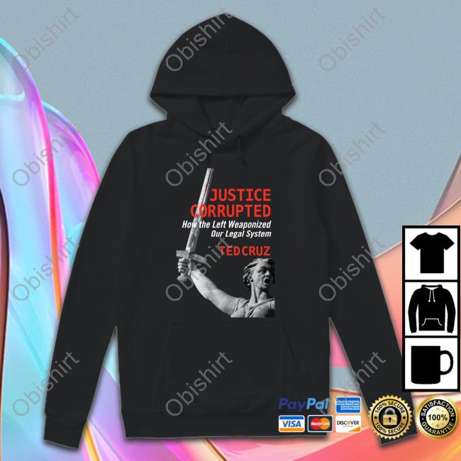 Justice Corrupted How The Left Weaponized Our Legal System Ted Cruz T Shirt