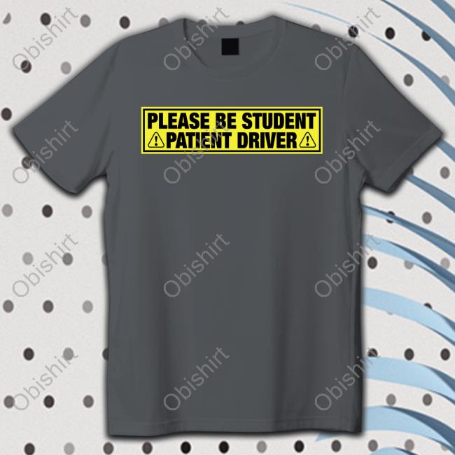 Shirts That Go Hard Please Be Student Patient Driver T Shirt