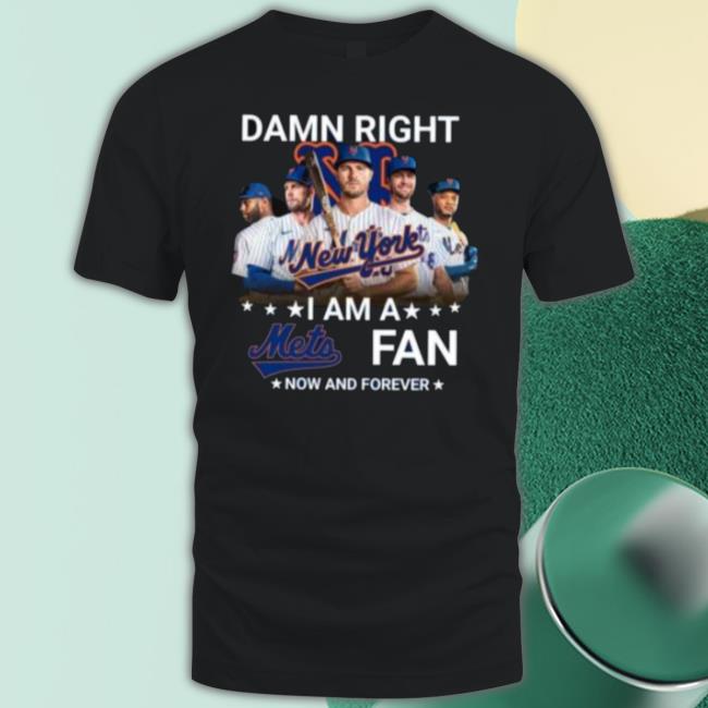 Damn Right I Am A New York Mets Fan Now And Forever 2023 t- shirt