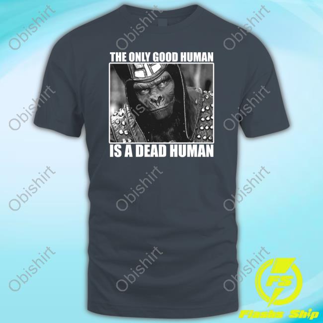 The Only Good Human Is A Dead Human T-Shirt Holy Mountain Printing The Only Good Human Is A Dead Human Sweatshirt