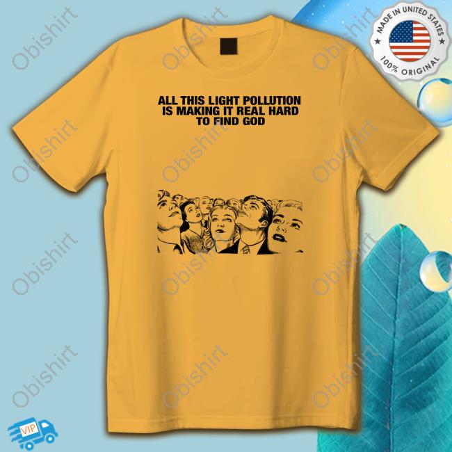 All This Light Pollution Is Making It Real Hard To Find God shirt, hoodie, tank top, sweater and long sleeve t-shirt