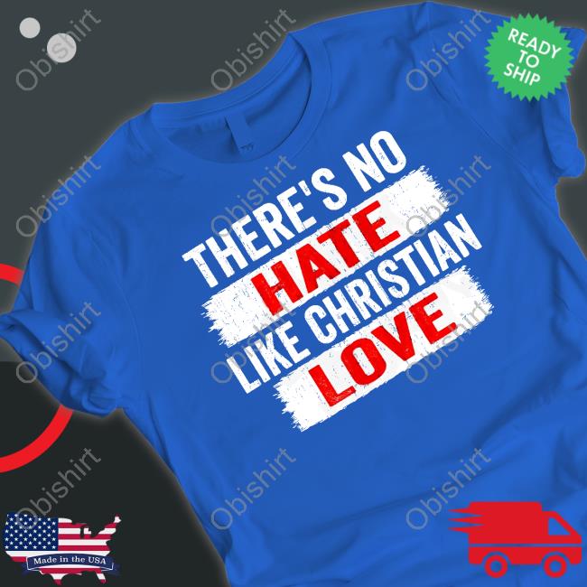 There's No Hate Like Christian Love T Shirt