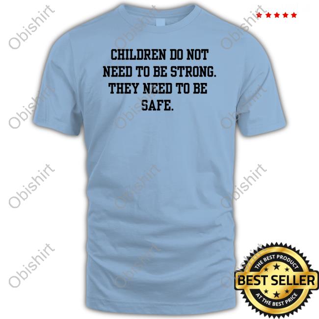 Children Do Not Need To Be Strong They Need To Be Safe Sweatshirt