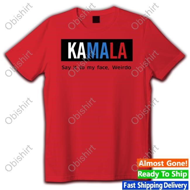 Kamala Say It To My Face Weirdo Sweatshirt Kamala Say It To My Face Weirdo Shirt