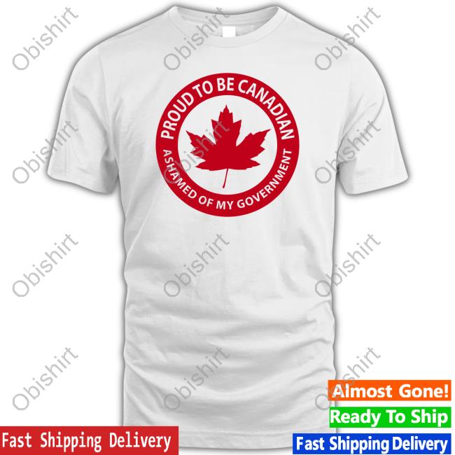 Concerned Canadian Proud To Be Canadian Ashamed Of My Goverment Shirt